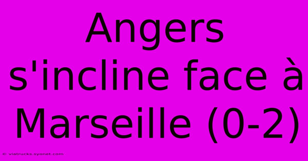 Angers S'incline Face À Marseille (0-2)