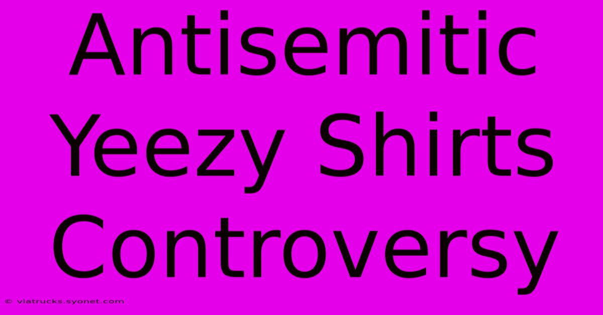 Antisemitic Yeezy Shirts Controversy