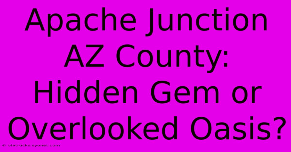 Apache Junction AZ County: Hidden Gem Or Overlooked Oasis?