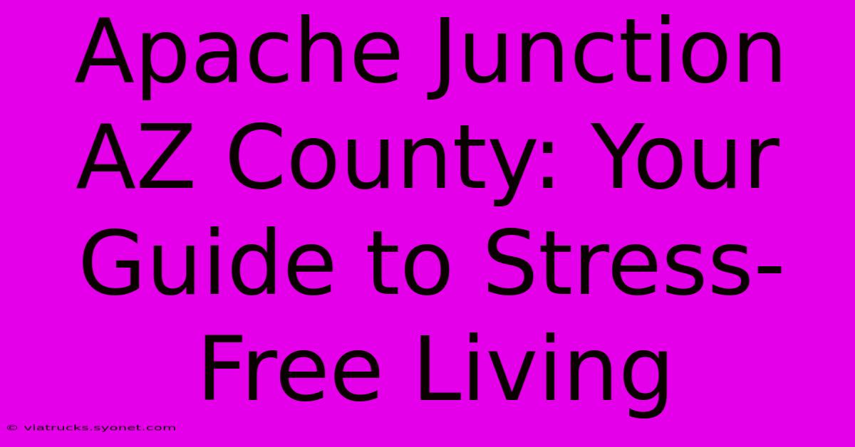 Apache Junction AZ County: Your Guide To Stress-Free Living