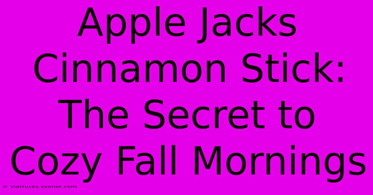 Apple Jacks Cinnamon Stick: The Secret To Cozy Fall Mornings