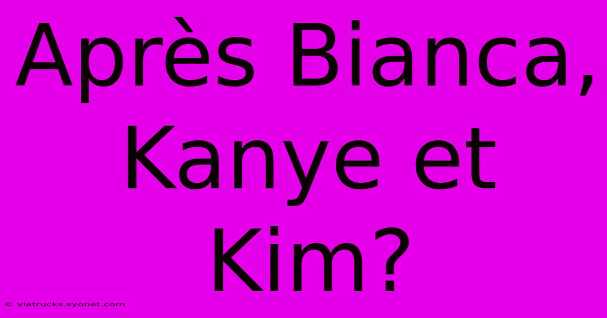 Après Bianca, Kanye Et Kim?