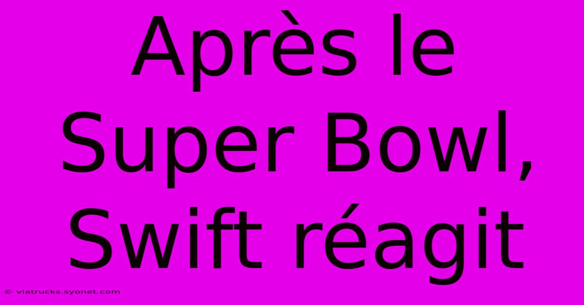 Après Le Super Bowl, Swift Réagit