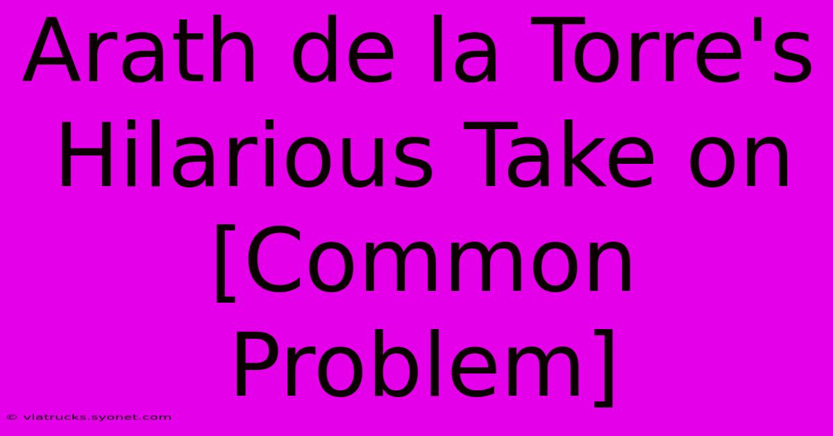 Arath De La Torre's Hilarious Take On [Common Problem]