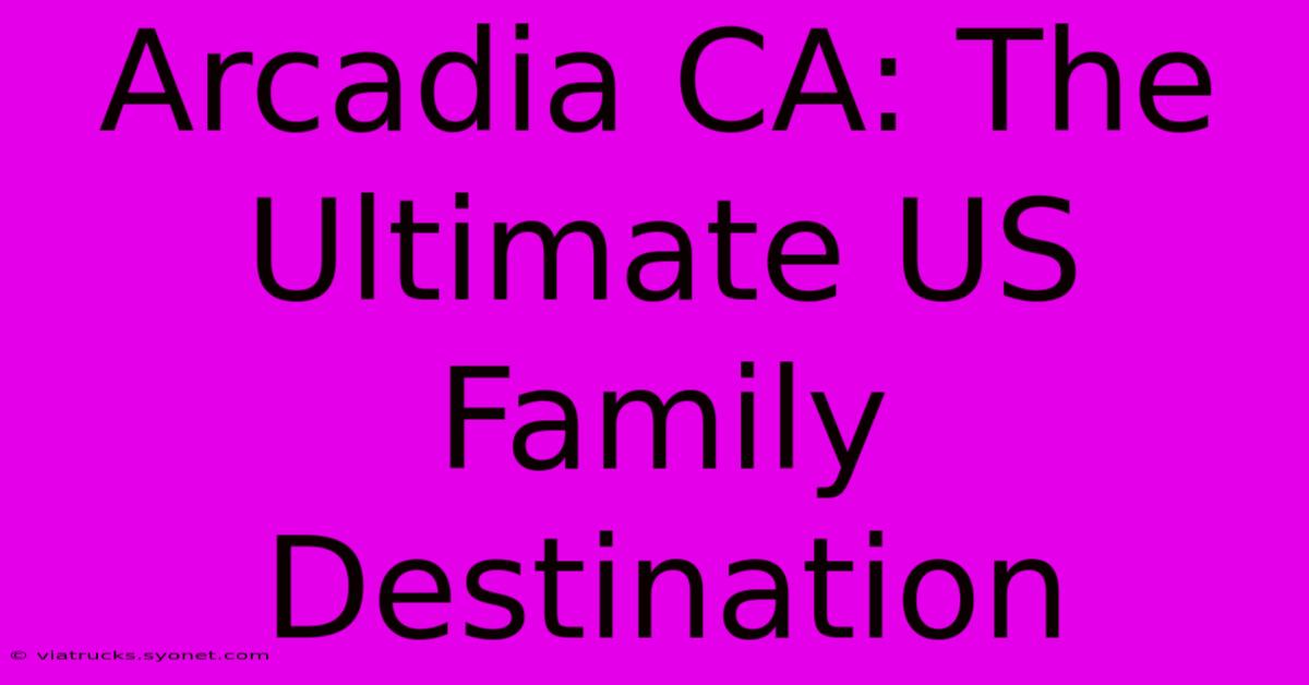 Arcadia CA: The Ultimate US Family Destination