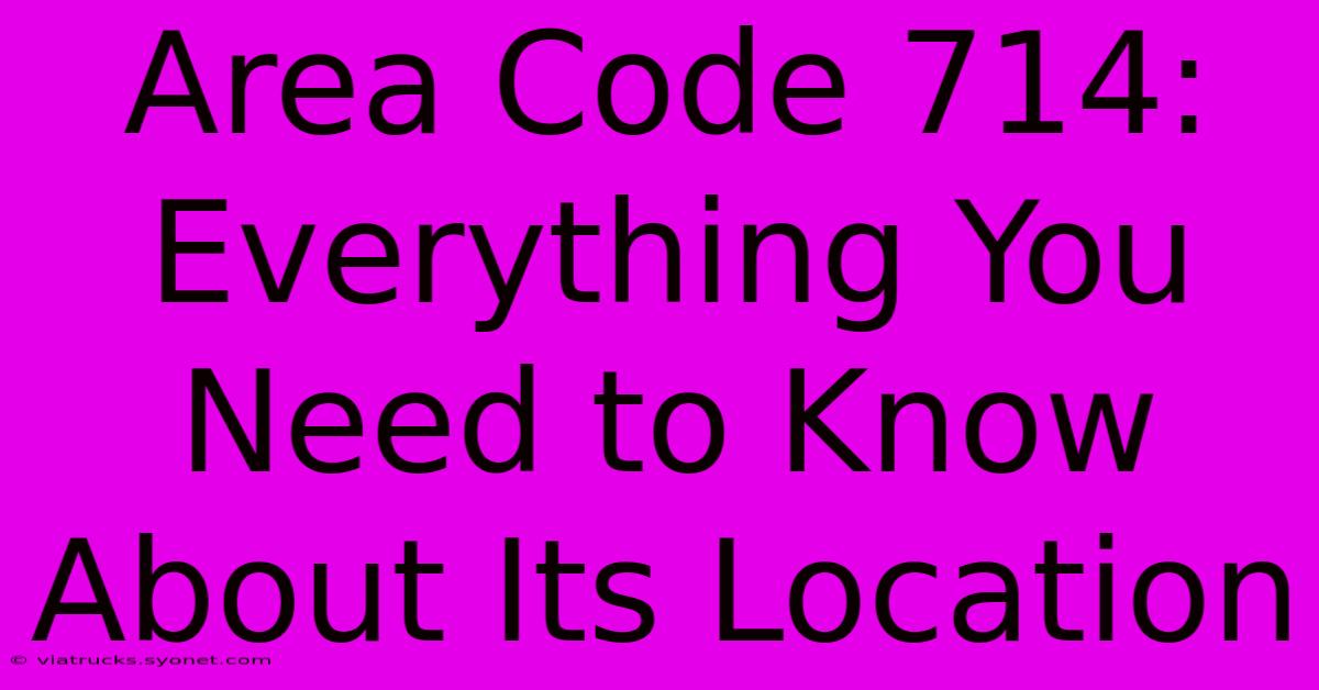 Area Code 714:  Everything You Need To Know About Its Location