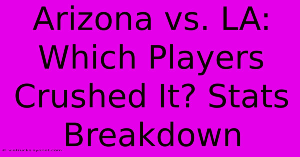 Arizona Vs. LA:  Which Players Crushed It? Stats Breakdown