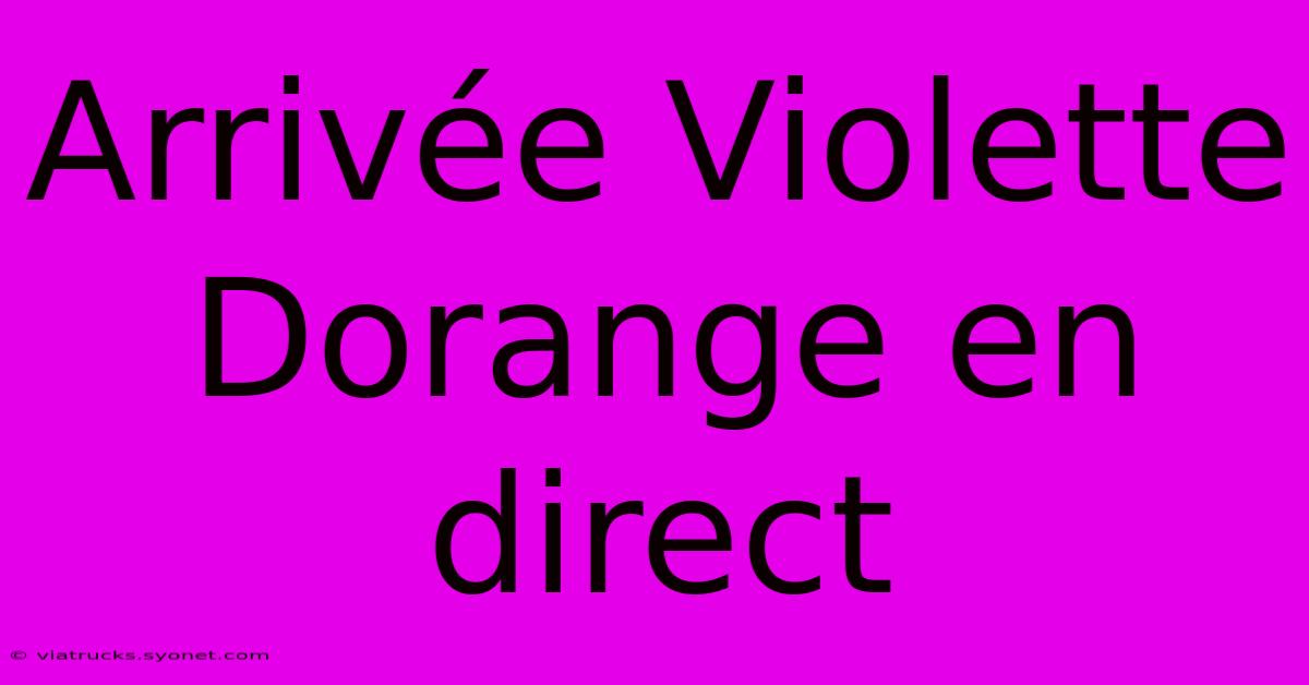 Arrivée Violette Dorange En Direct