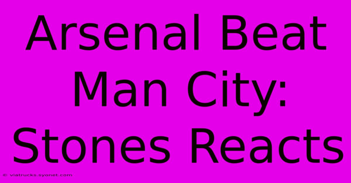 Arsenal Beat Man City: Stones Reacts