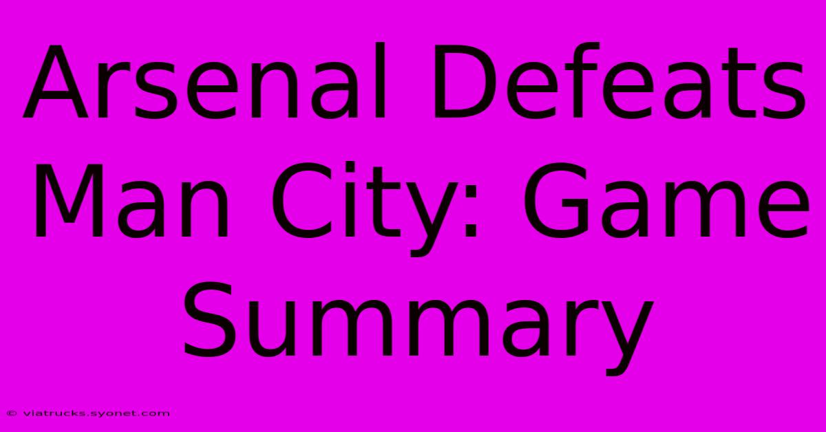 Arsenal Defeats Man City: Game Summary