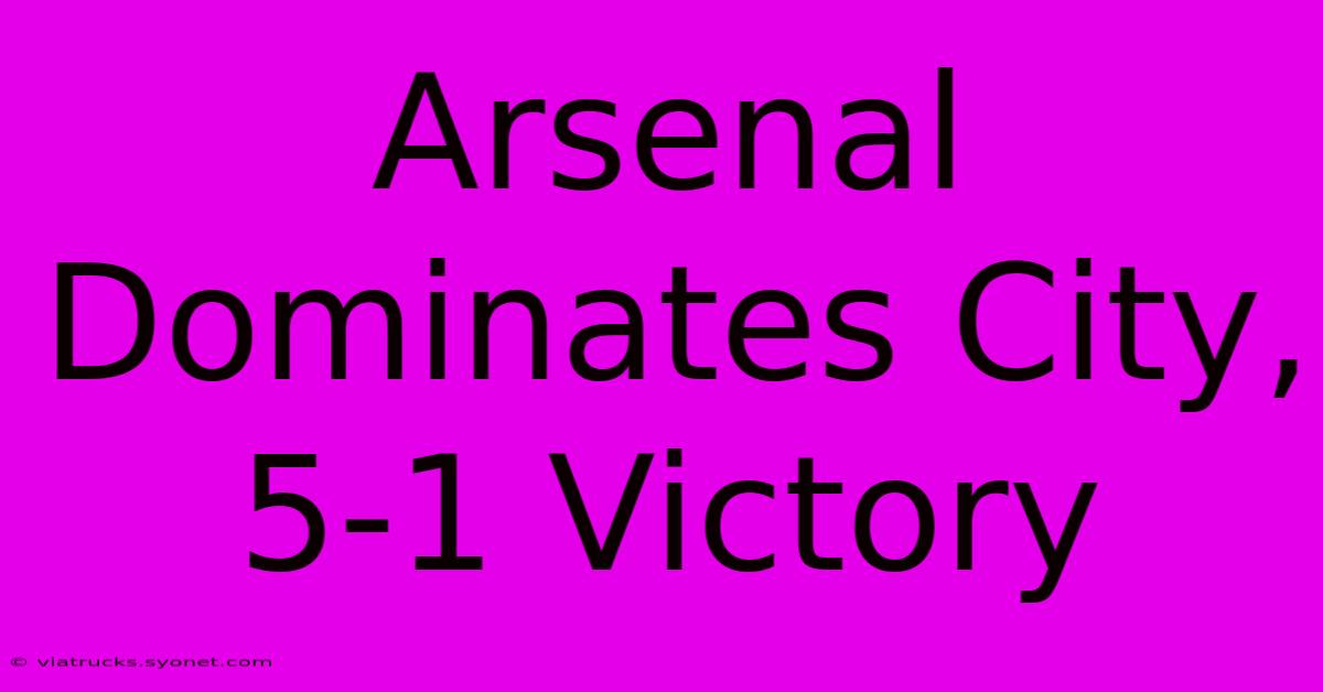 Arsenal Dominates City, 5-1 Victory