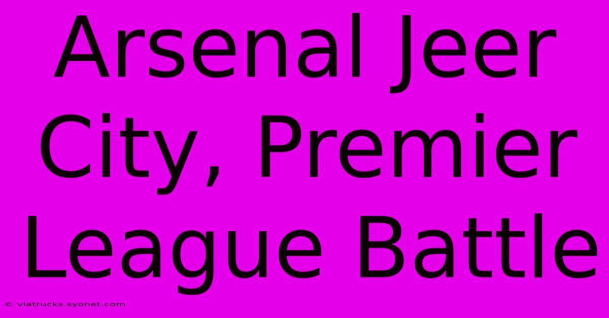 Arsenal Jeer City, Premier League Battle