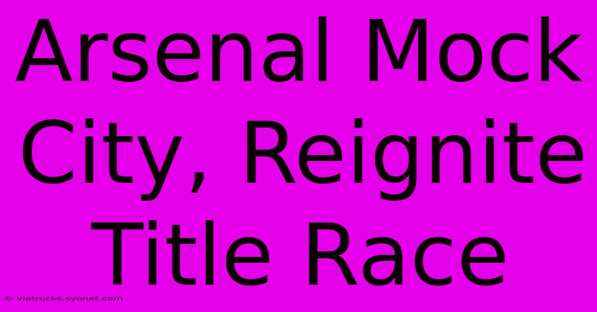 Arsenal Mock City, Reignite Title Race