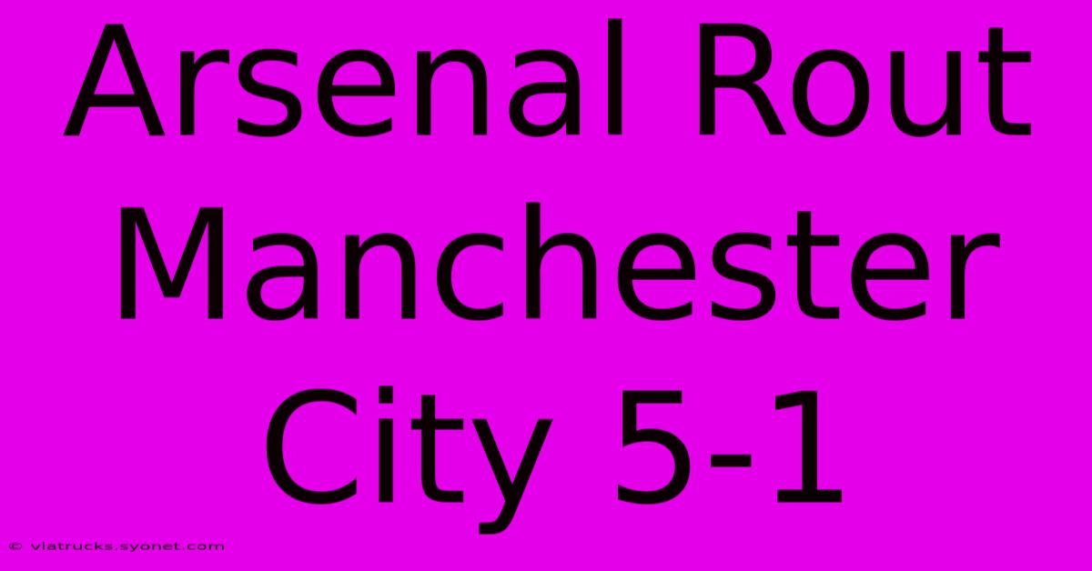 Arsenal Rout Manchester City 5-1