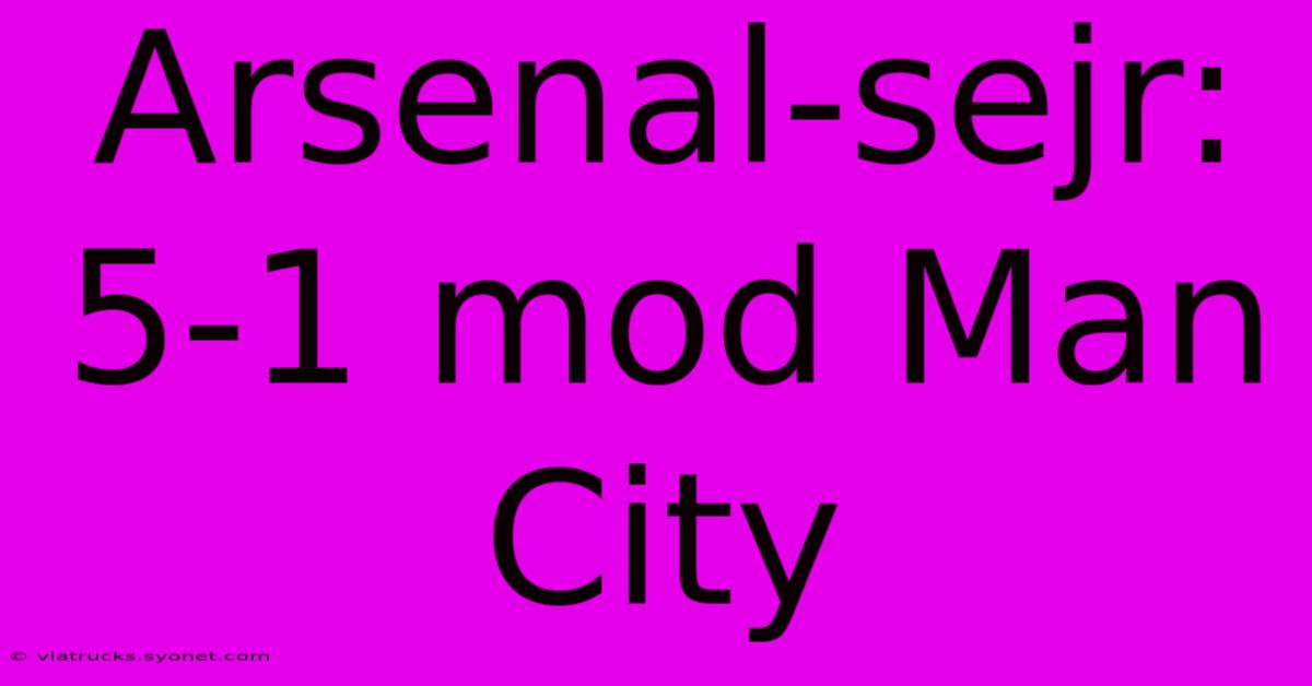 Arsenal-sejr: 5-1 Mod Man City