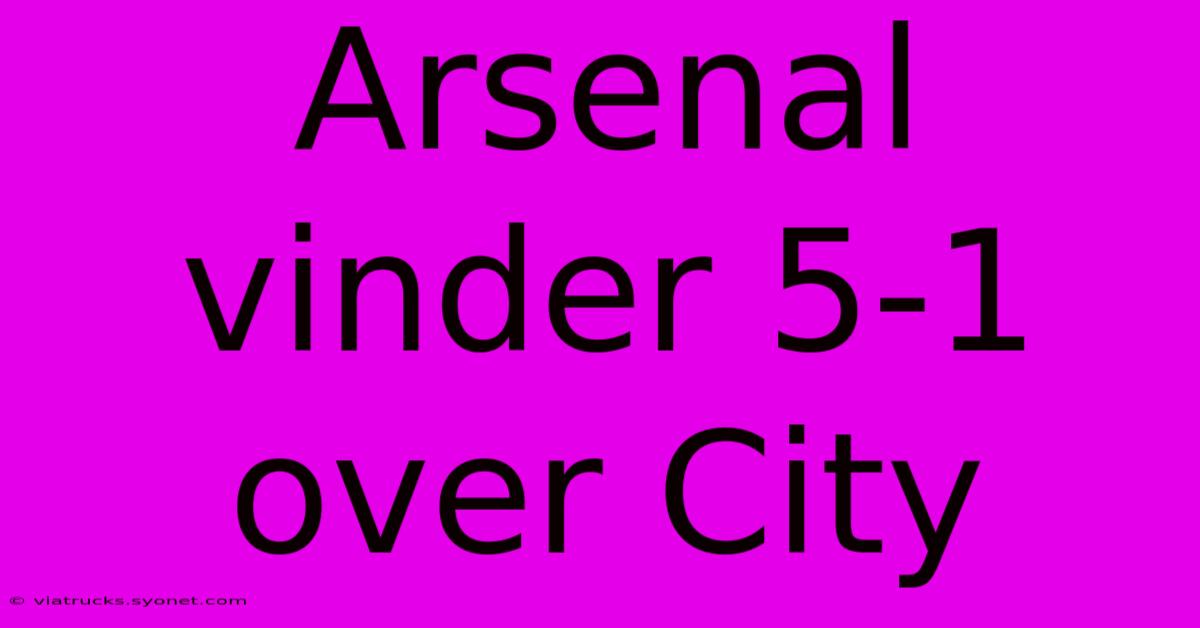 Arsenal Vinder 5-1 Over City