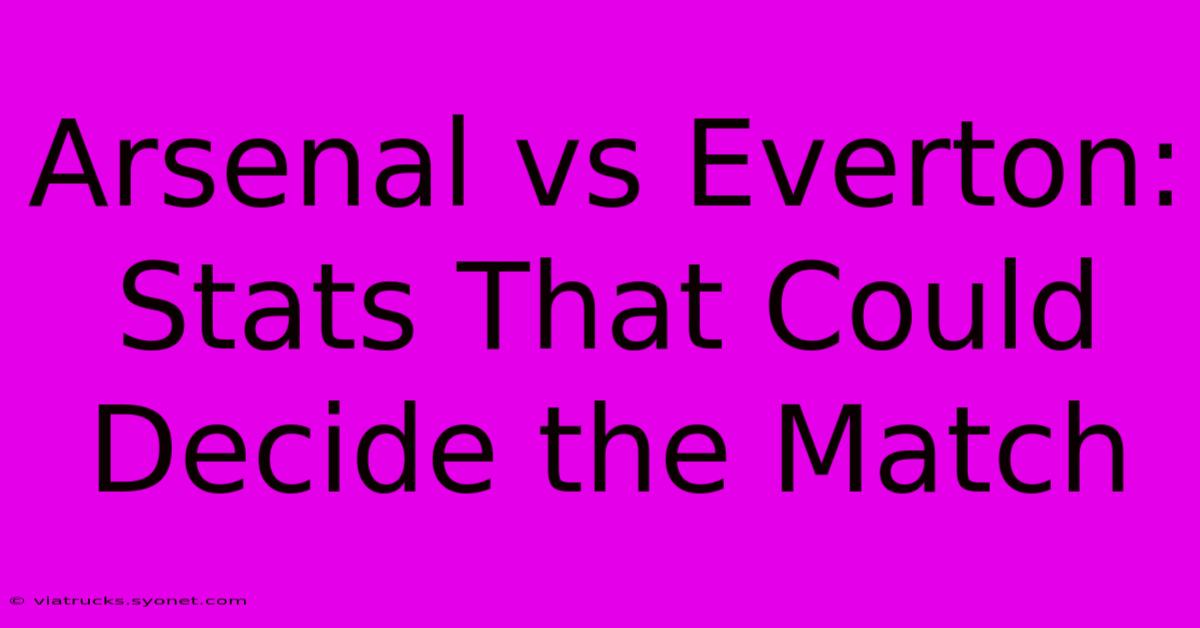 Arsenal Vs Everton: Stats That Could Decide The Match