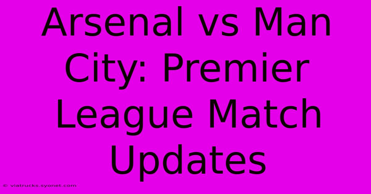 Arsenal Vs Man City: Premier League Match Updates