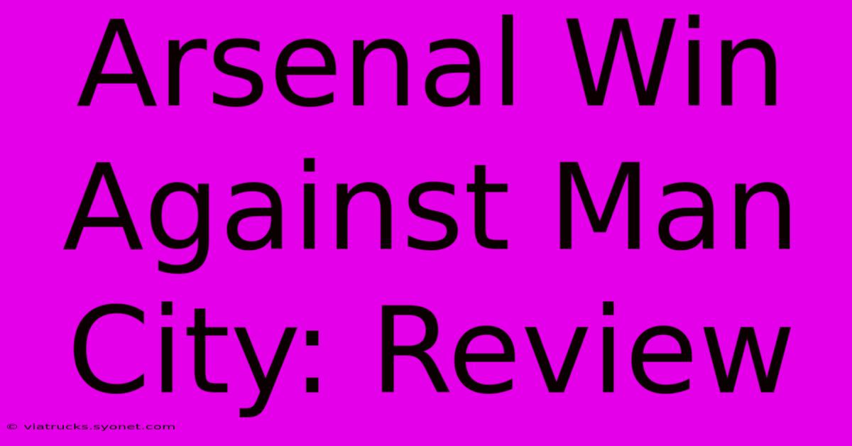 Arsenal Win Against Man City: Review