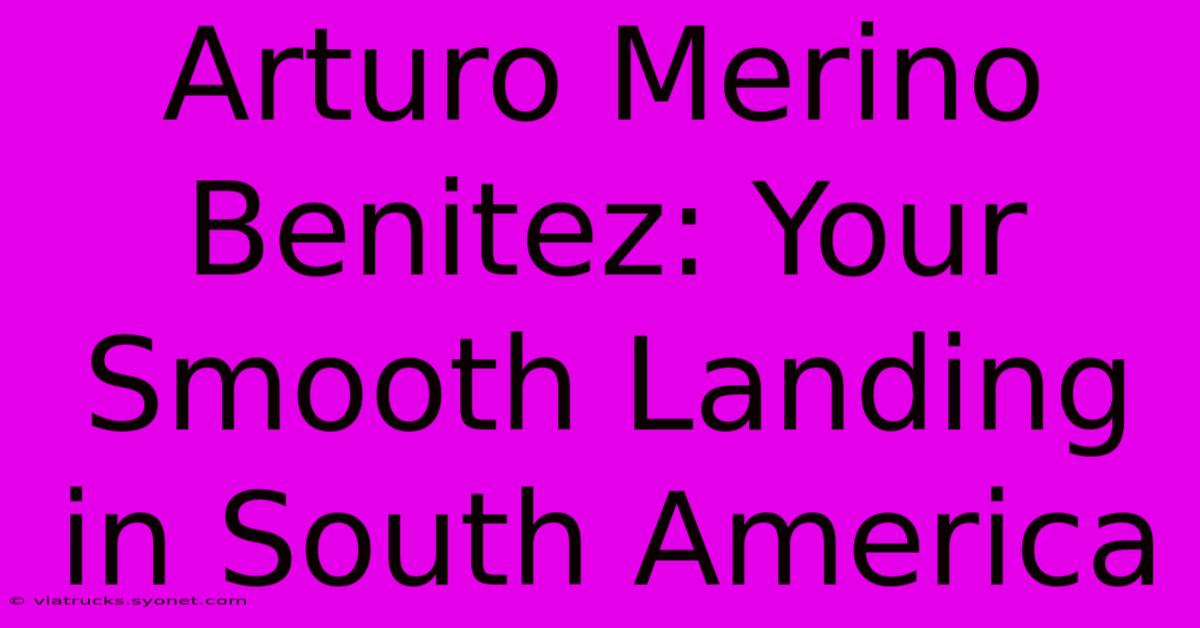 Arturo Merino Benitez: Your Smooth Landing In South America