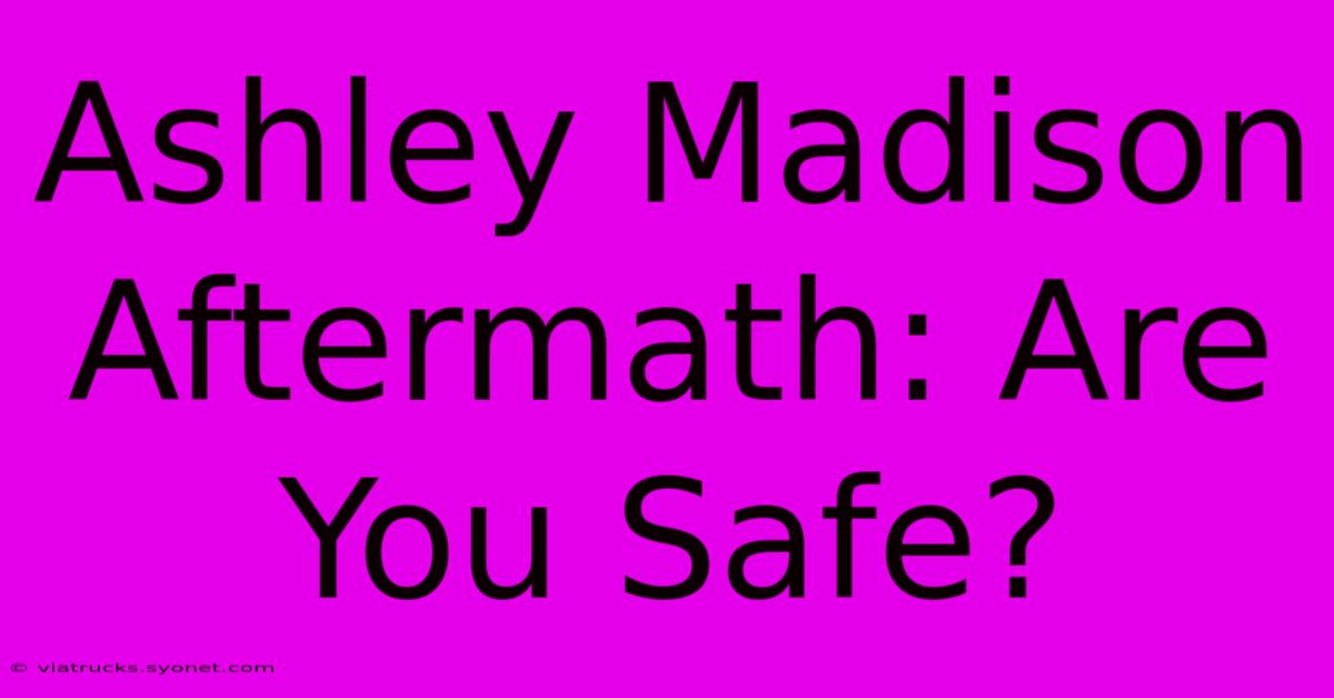 Ashley Madison Aftermath: Are You Safe?