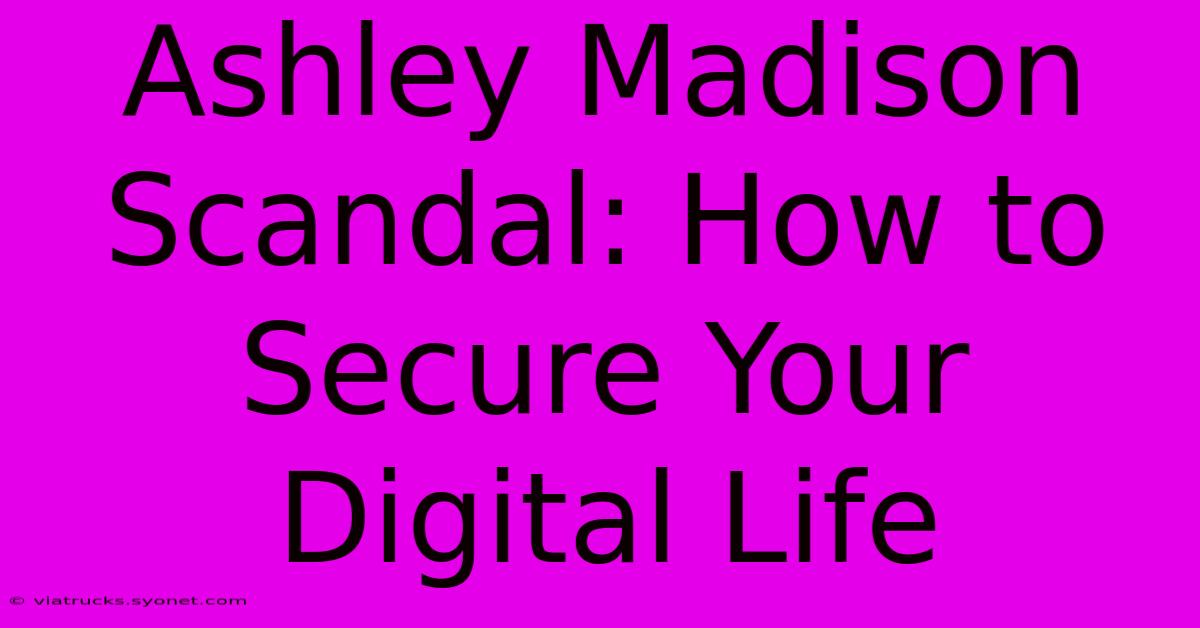 Ashley Madison Scandal: How To Secure Your Digital Life