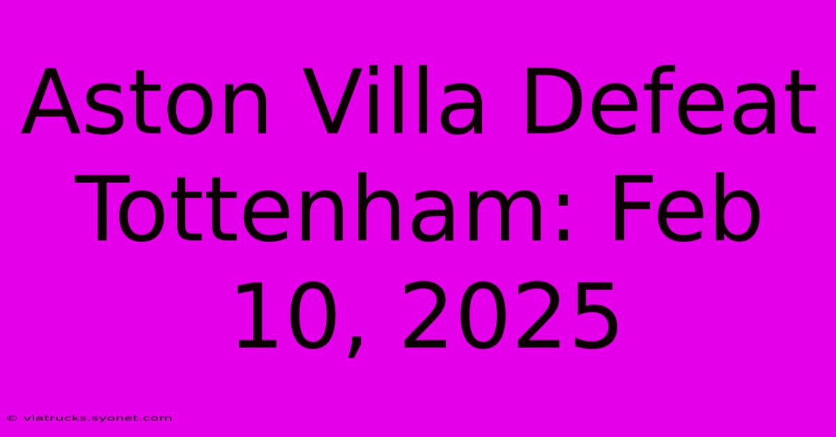 Aston Villa Defeat Tottenham: Feb 10, 2025