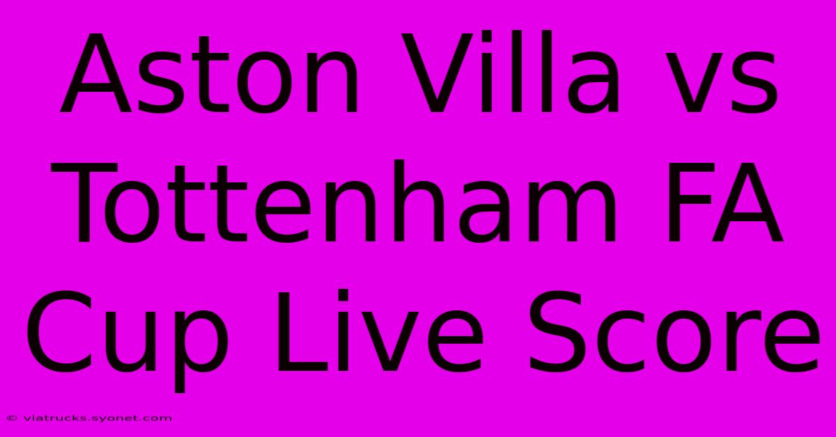 Aston Villa Vs Tottenham FA Cup Live Score