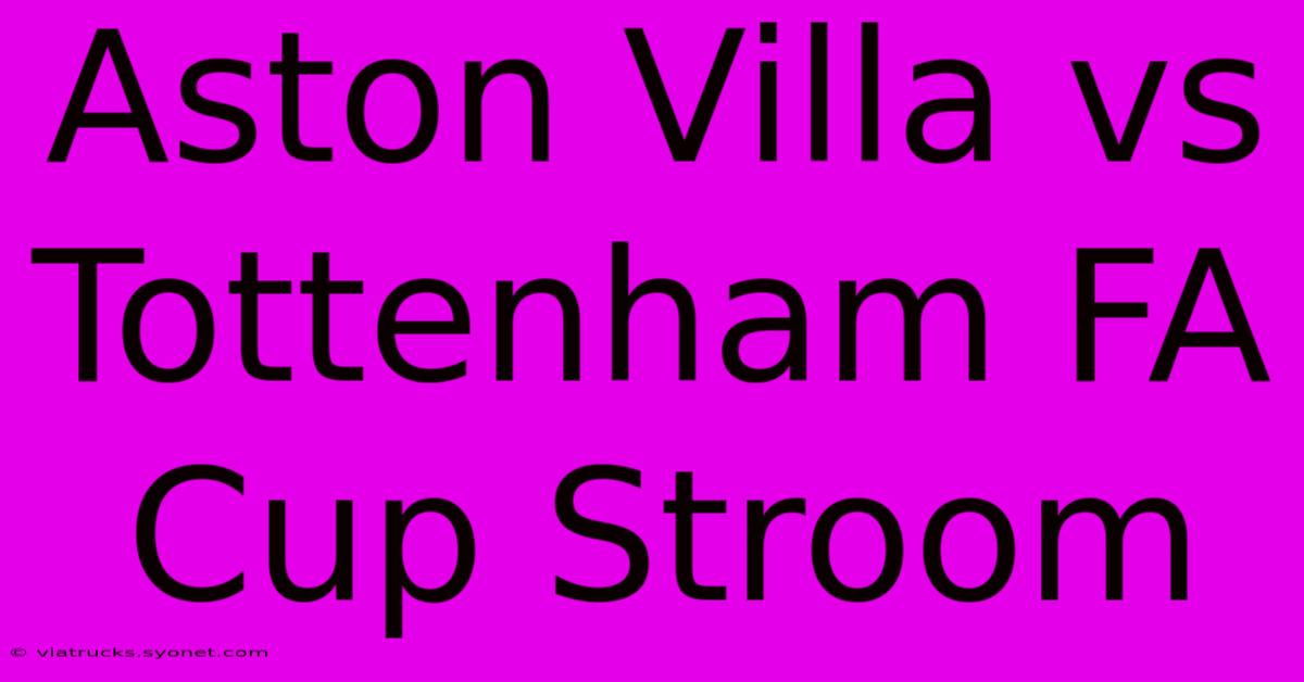 Aston Villa Vs Tottenham FA Cup Stroom