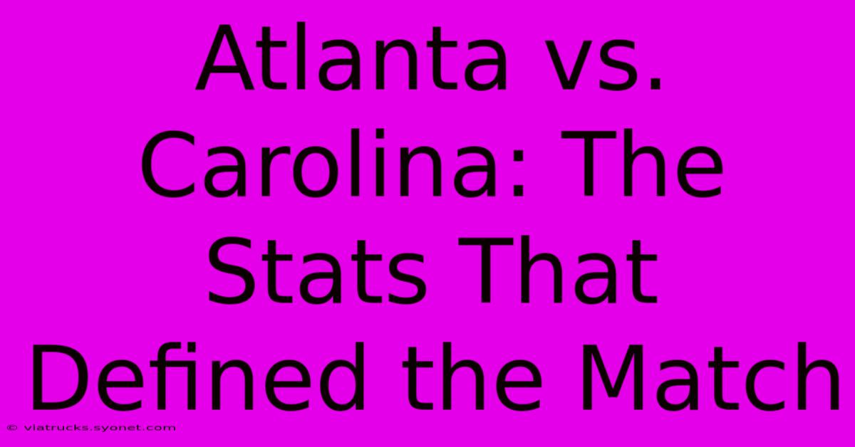 Atlanta Vs. Carolina: The Stats That Defined The Match