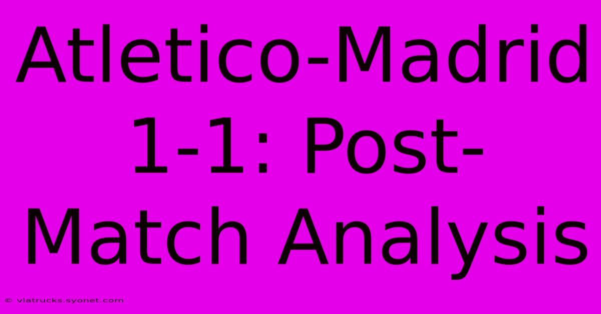 Atletico-Madrid 1-1: Post-Match Analysis