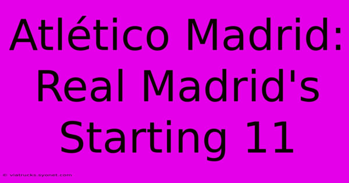 Atlético Madrid: Real Madrid's Starting 11