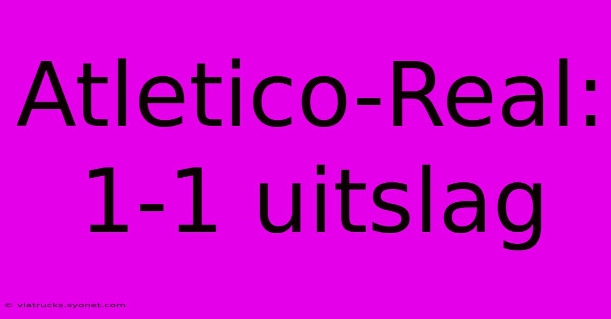 Atletico-Real: 1-1 Uitslag