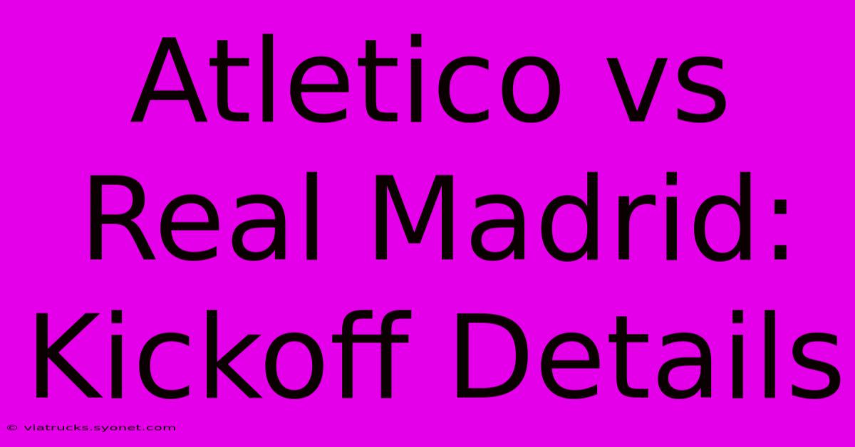 Atletico Vs Real Madrid: Kickoff Details