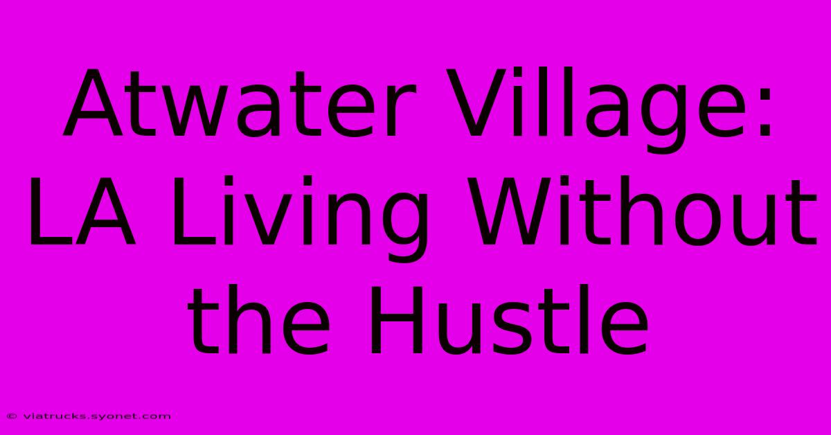 Atwater Village: LA Living Without The Hustle