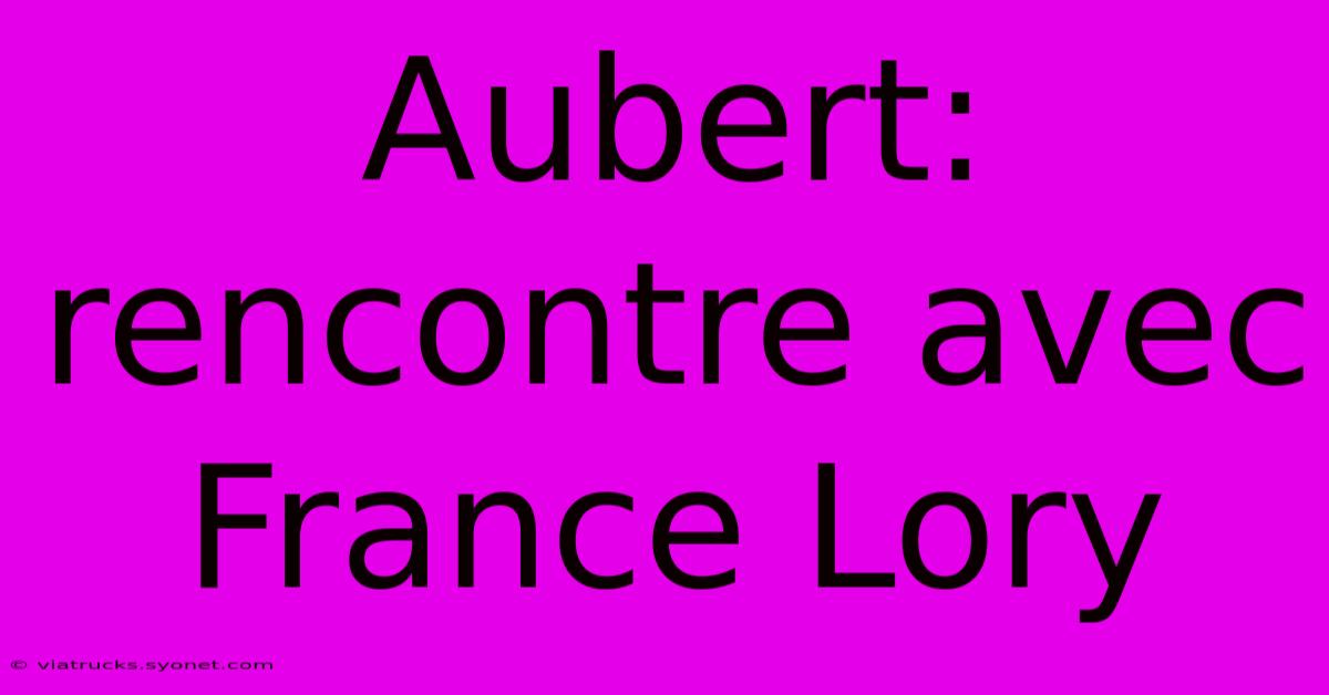 Aubert: Rencontre Avec France Lory