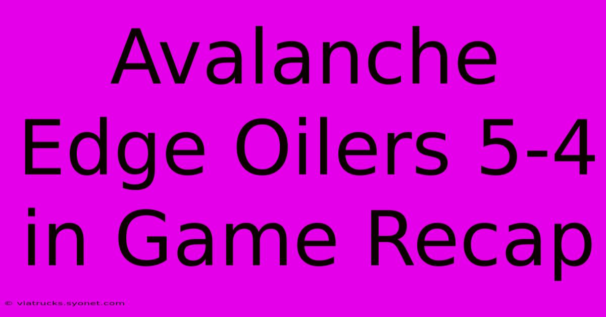 Avalanche Edge Oilers 5-4 In Game Recap