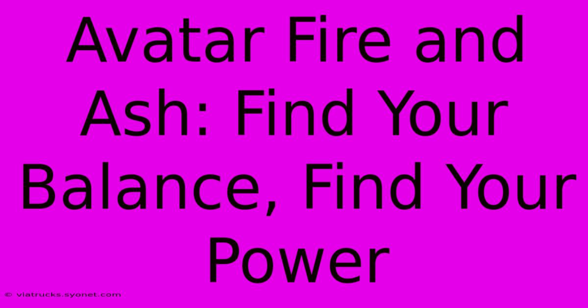 Avatar Fire And Ash: Find Your Balance, Find Your Power