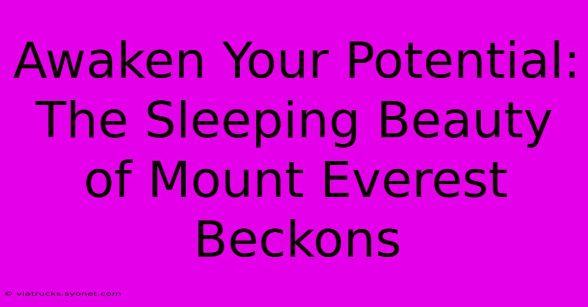 Awaken Your Potential: The Sleeping Beauty Of Mount Everest Beckons