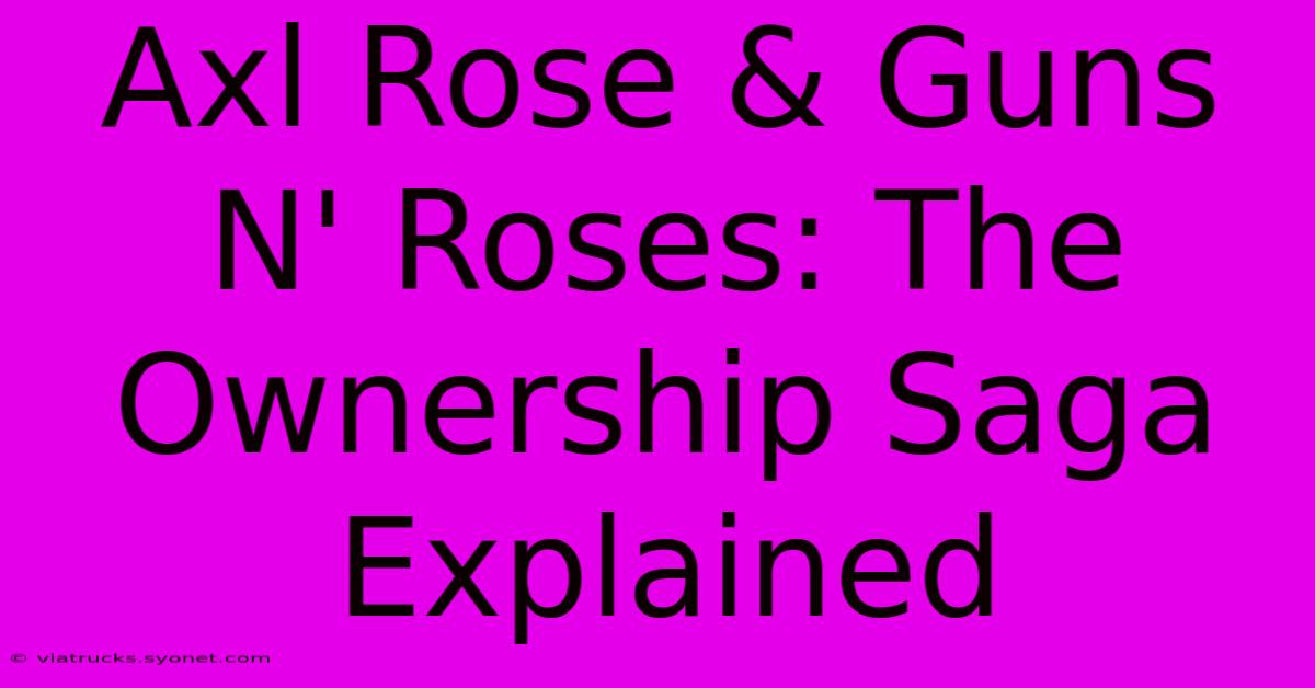 Axl Rose & Guns N' Roses: The Ownership Saga Explained