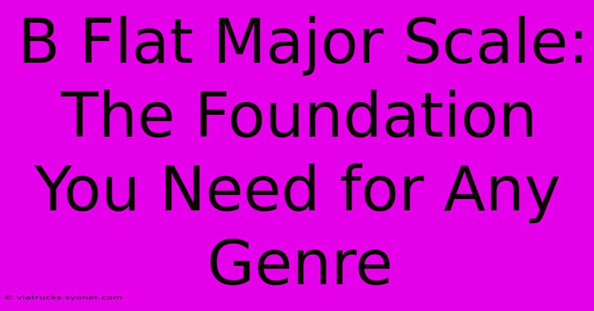 B Flat Major Scale: The Foundation You Need For Any Genre