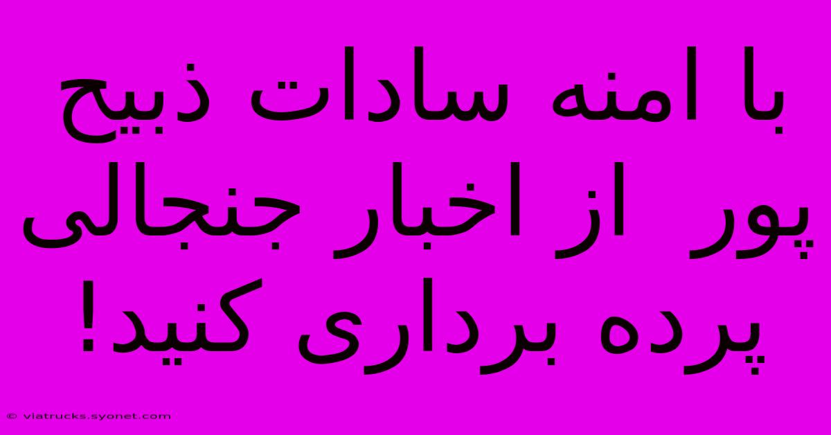 با امنه سادات ذبیح پور  از اخبار جنجالی پرده برداری کنید!