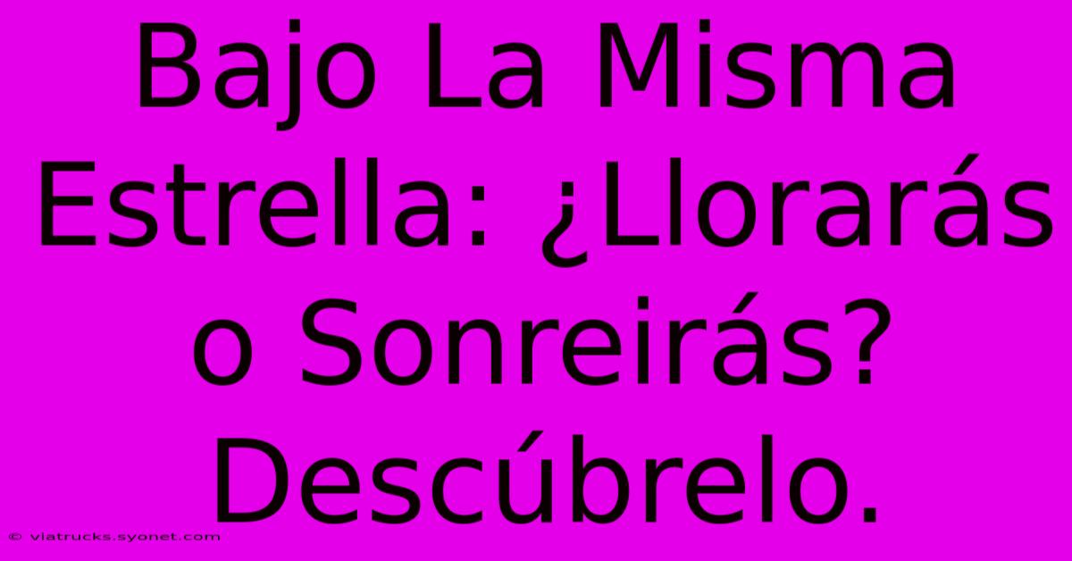 Bajo La Misma Estrella: ¿Llorarás O Sonreirás? Descúbrelo.