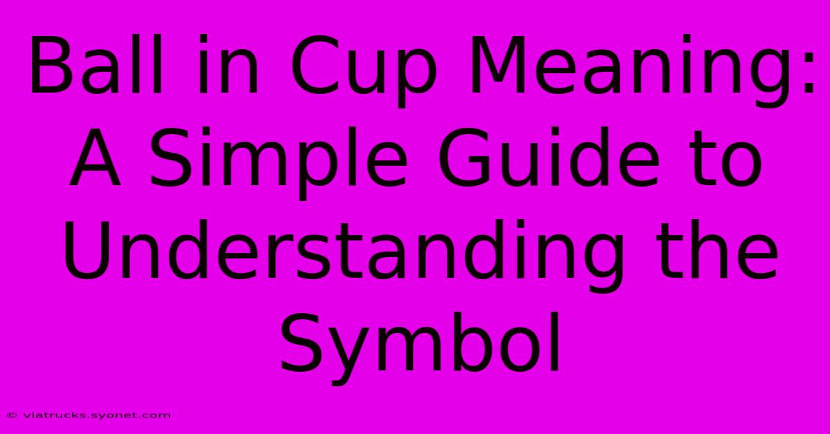 Ball In Cup Meaning: A Simple Guide To Understanding The Symbol