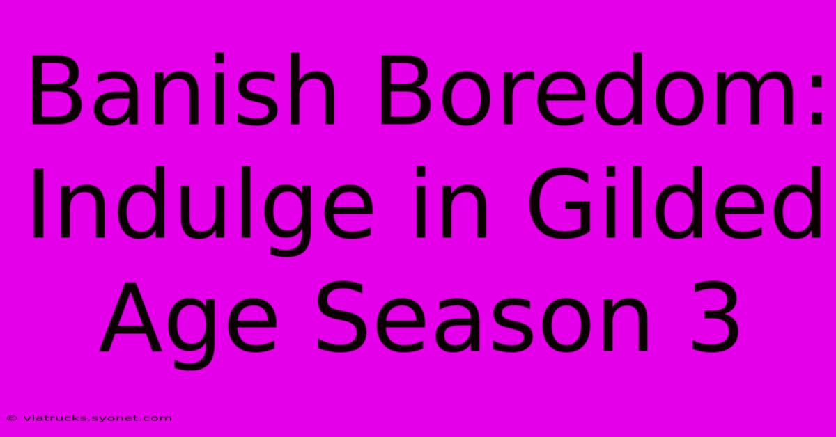 Banish Boredom: Indulge In Gilded Age Season 3