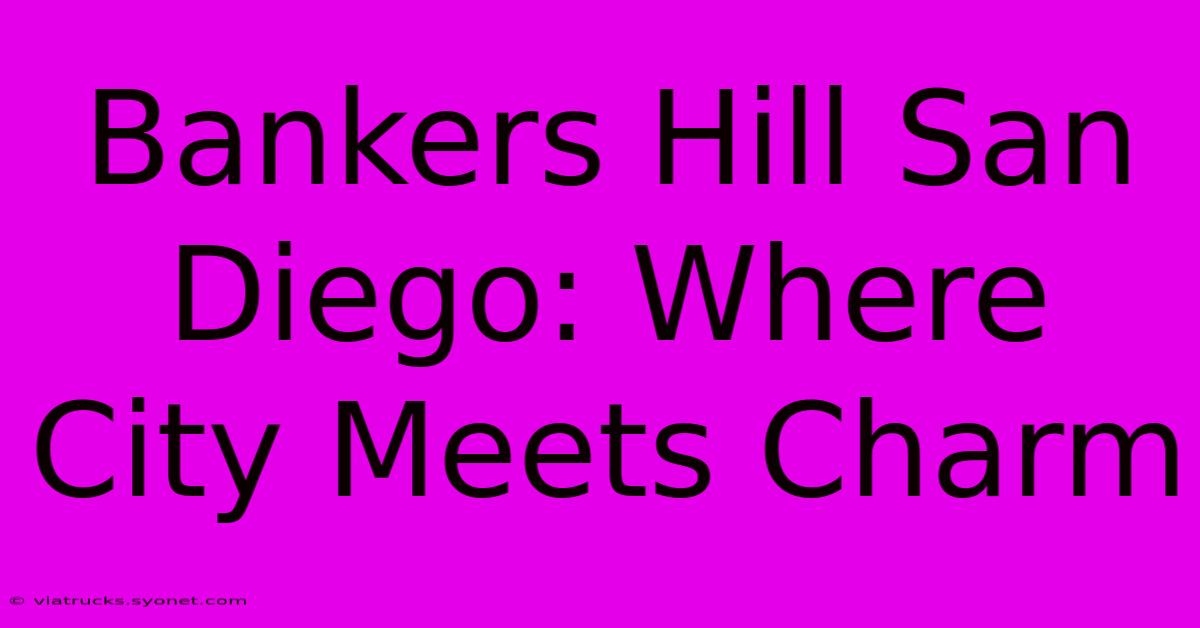 Bankers Hill San Diego: Where City Meets Charm