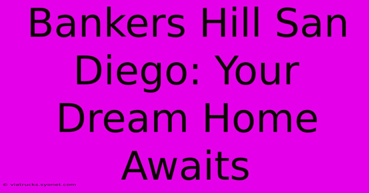 Bankers Hill San Diego: Your Dream Home Awaits