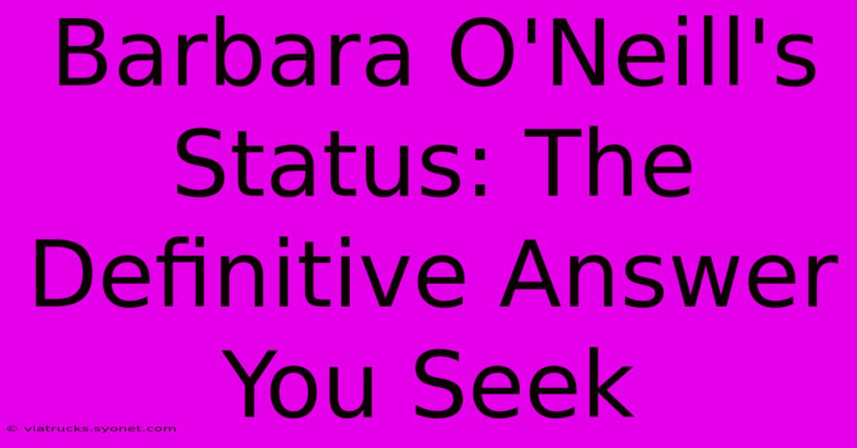 Barbara O'Neill's Status: The Definitive Answer You Seek