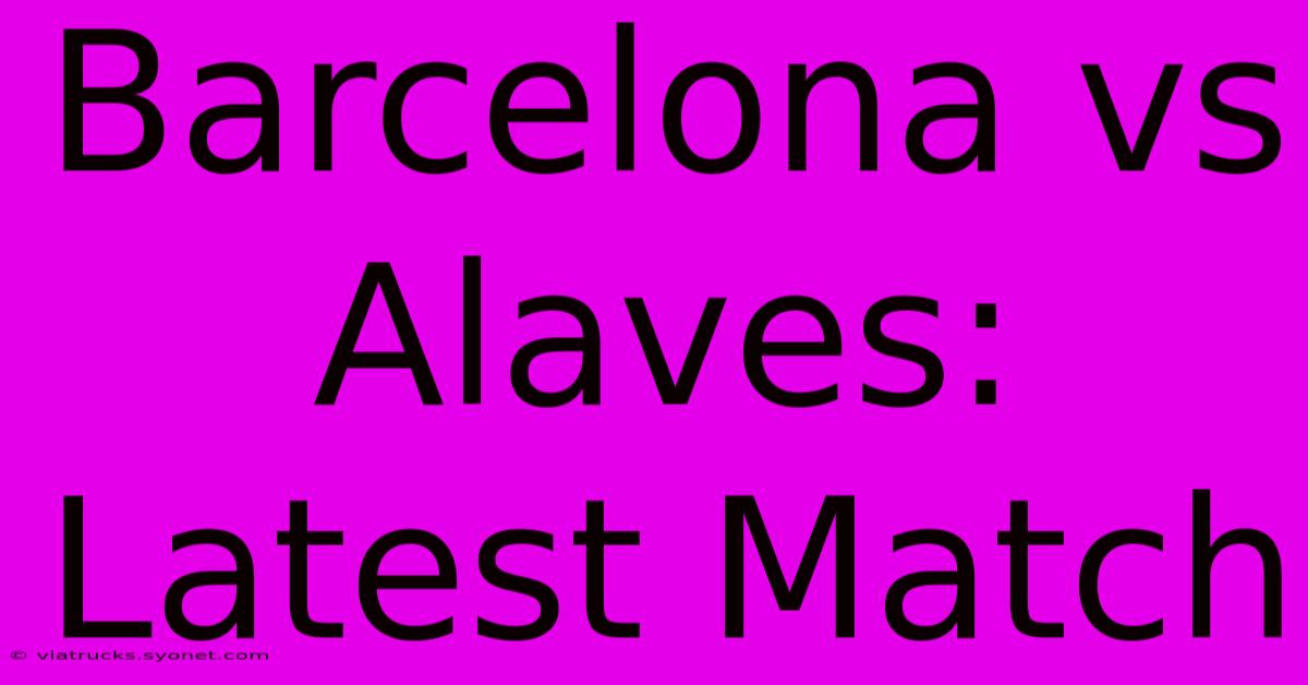 Barcelona Vs Alaves: Latest Match