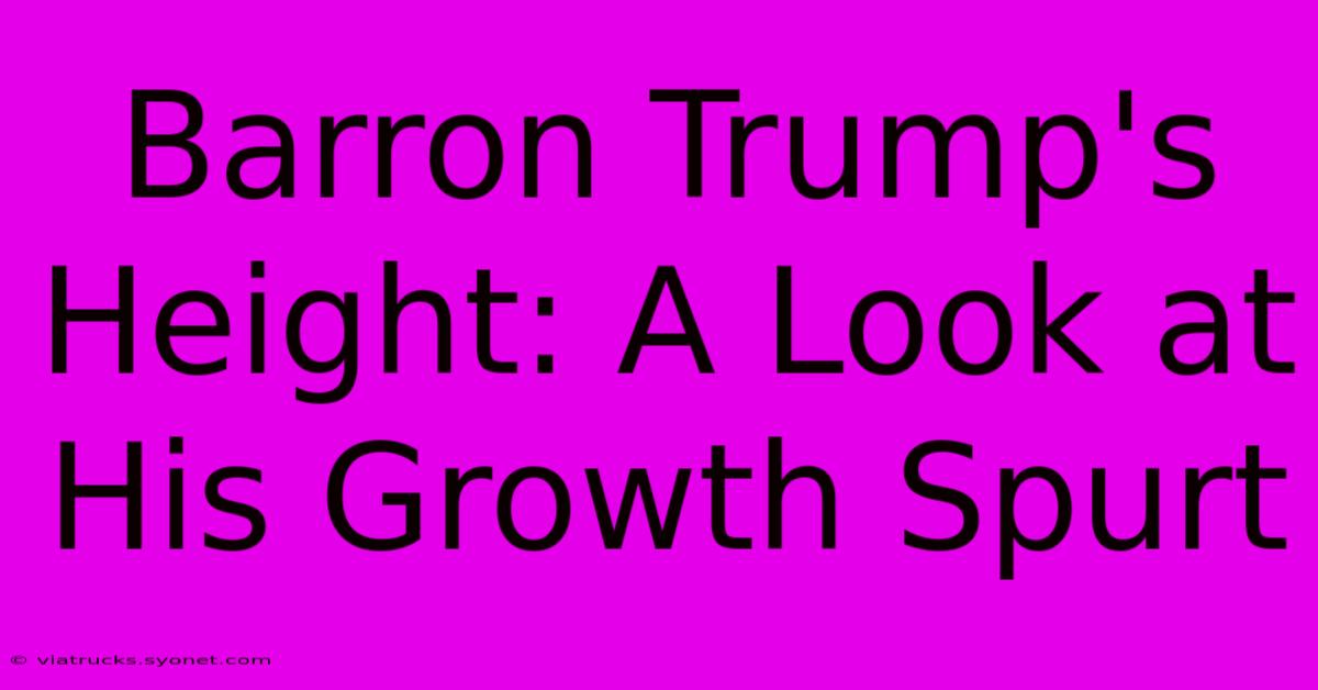 Barron Trump's Height: A Look At His Growth Spurt